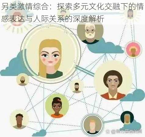 另类激情综合:探索多元文化交融下的情感表达与人际关系的深度解析