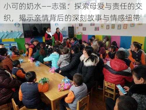 小可的奶水――志强：探索母爱与责任的交织，揭示亲情背后的深刻故事与情感纽带