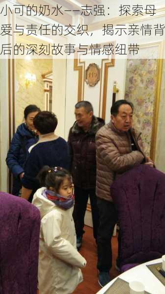 小可的奶水――志强:探索母爱与责任的交织,揭示亲情背后的深刻故事与情感纽带