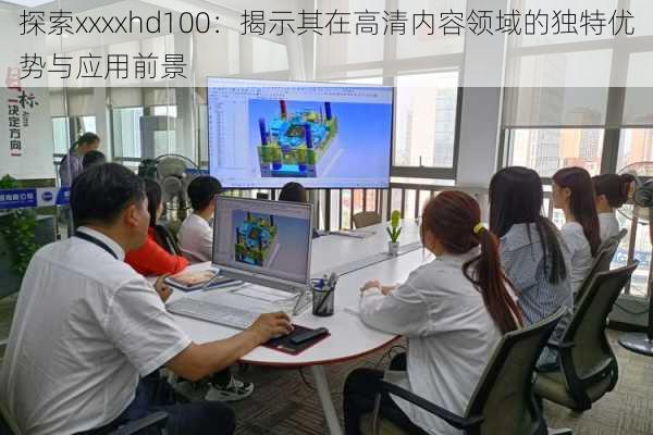 探索xxxxhd100:揭示其在高清内容领域的独特优势与应用前景