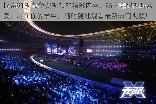 探索91视频免费视频的精彩内容,畅享无限视听盛宴,尽在你的掌中,随时随地观看最新热门视频!