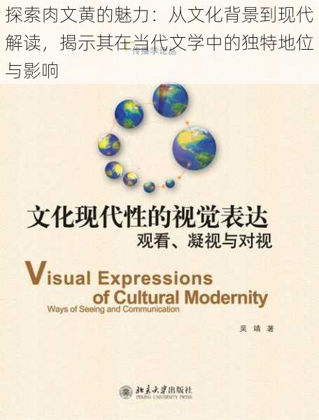探索肉文黄的魅力:从文化背景到现代解读,揭示其在当代文学中的独特地位与影响