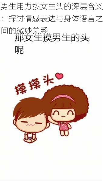 男生用力按女生头的深层含义:探讨情感表达与身体语言之间的微妙关系