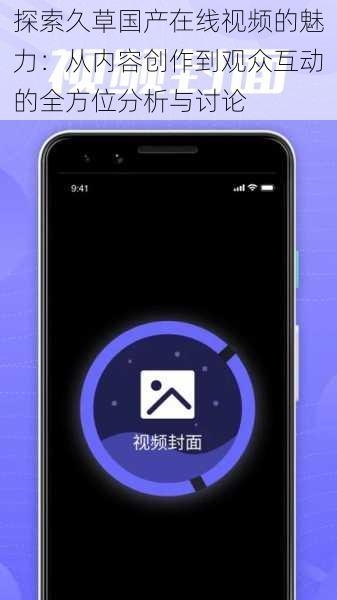 探索久草国产在线视频的魅力:从内容创作到观众互动的全方位分析与讨论