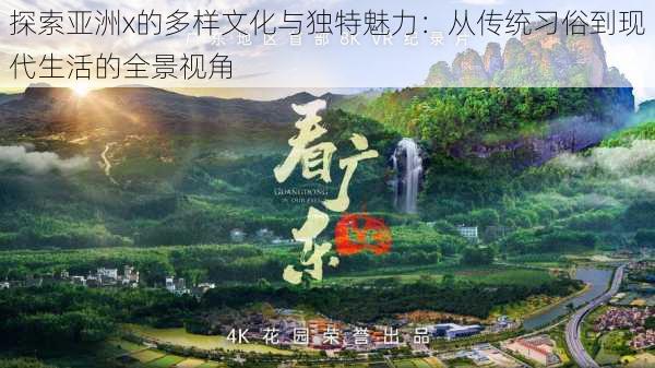 探索亚洲x的多样文化与独特魅力:从传统习俗到现代生活的全景视角