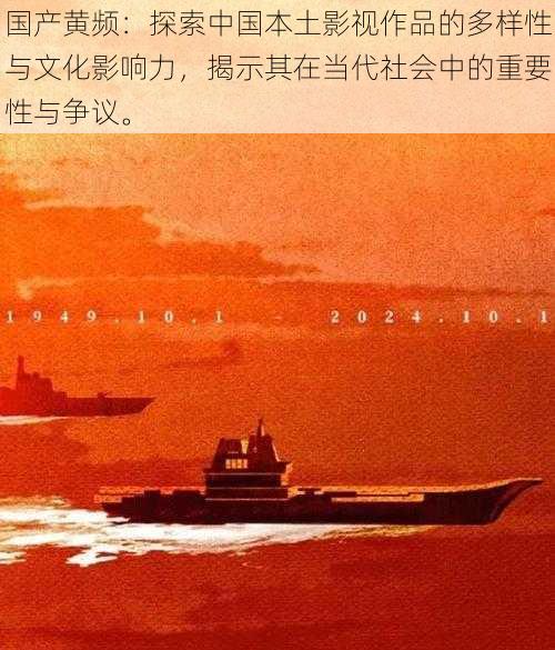 国产黄频:探索中国本土影视作品的多样性与文化影响力,揭示其在当代社会中的重要性与争议。
