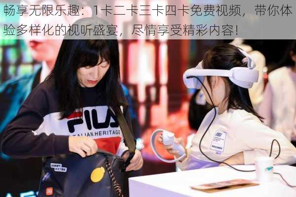 畅享无限乐趣:1卡二卡三卡四卡免费视频,带你体验多样化的视听盛宴,尽情享受精彩内容!