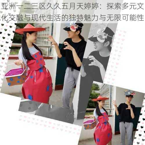 亚洲一二三区久久五月天婷婷:探索多元文化交融与现代生活的独特魅力与无限可能性