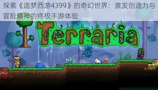 探索《造梦西游4399》的奇幻世界:激发创造力与冒险精神的终极手游体验