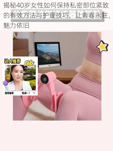 揭秘40岁女性如何保持私密部位紧致的有效方法与护理技巧,让青春永驻,魅力依旧