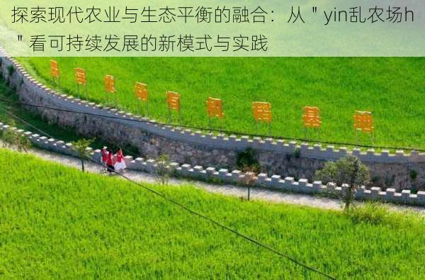 探索现代农业与生态平衡的融合:从"yin乱农场h"看可持续发展的新模式与实践
