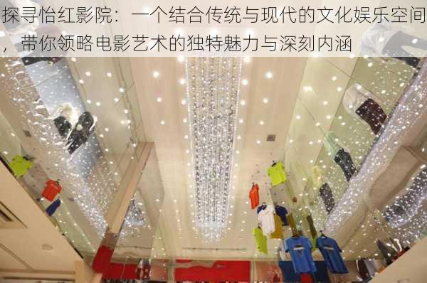 探寻怡红影院:一个结合传统与现代的文化娱乐空间,带你领略电影艺术的独特魅力与深刻内涵