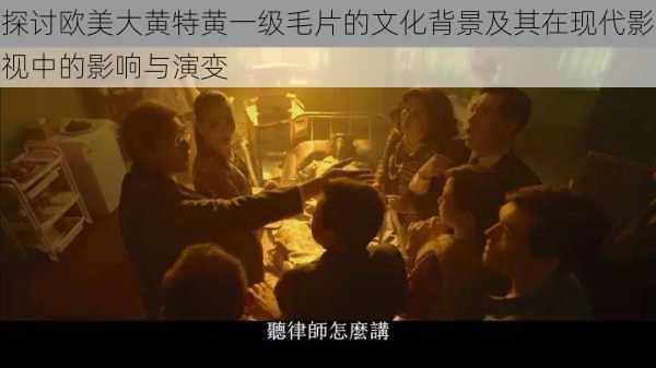 探讨欧美大黄特黄一级毛片的文化背景及其在现代影视中的影响与演变