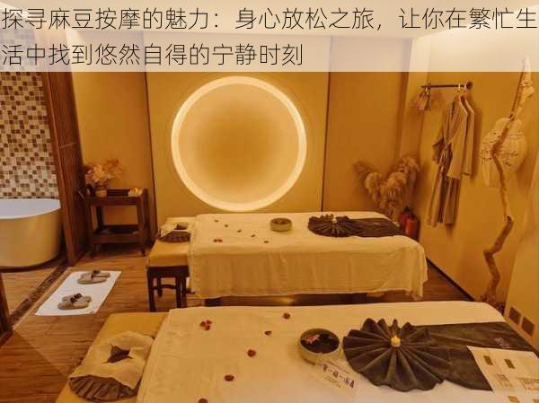 探寻麻豆按摩的魅力:身心放松之旅,让你在繁忙生活中找到悠然自得的宁静时刻