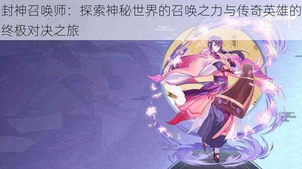 封神召唤师:探索神秘世界的召唤之力与传奇英雄的终极对决之旅