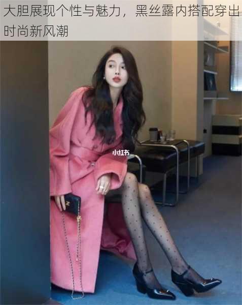 大胆展现个性与魅力,黑丝露内搭配穿出时尚新风潮
