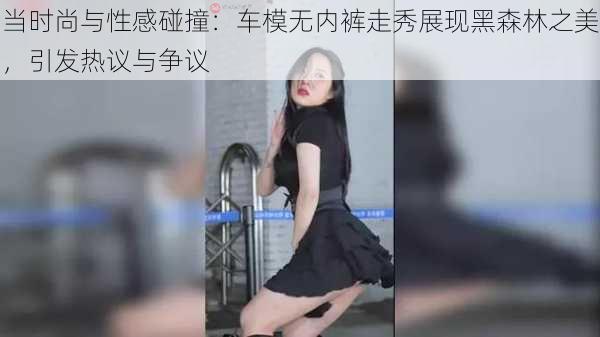 当时尚与性感碰撞:车模无内裤走秀展现黑森林之美,引发热议与争议