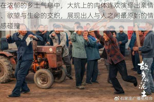 在浓郁的乡土气息中,大炕上的肉体连欢演绎出亲情、欲望与生命的交织,展现出人与人之间最原始的情感碰撞