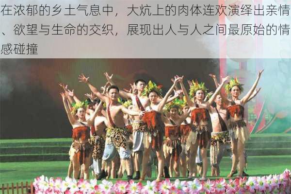 在浓郁的乡土气息中,大炕上的肉体连欢演绎出亲情、欲望与生命的交织,展现出人与人之间最原始的情感碰撞