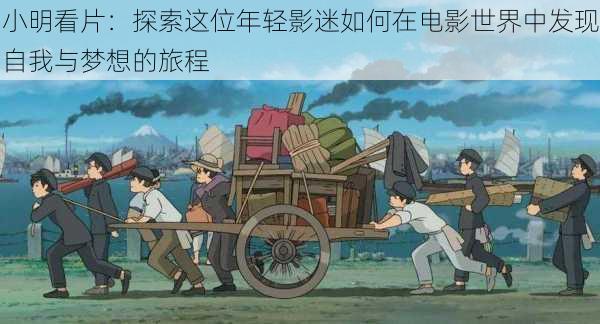 小明看片:探索这位年轻影迷如何在电影世界中发现自我与梦想的旅程