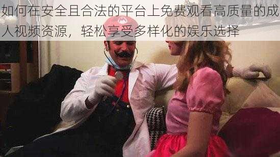 如何在安全且合法的平台上免费观看高质量的成人视频资源,轻松享受多样化的娱乐选择
