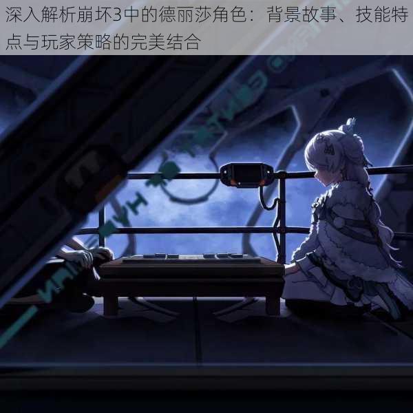 深入解析崩坏3中的德丽莎角色:背景故事、技能特点与玩家策略的完美结合