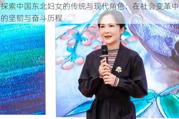 探索中国东北妇女的传统与现代角色:在社会变革中的坚韧与奋斗历程