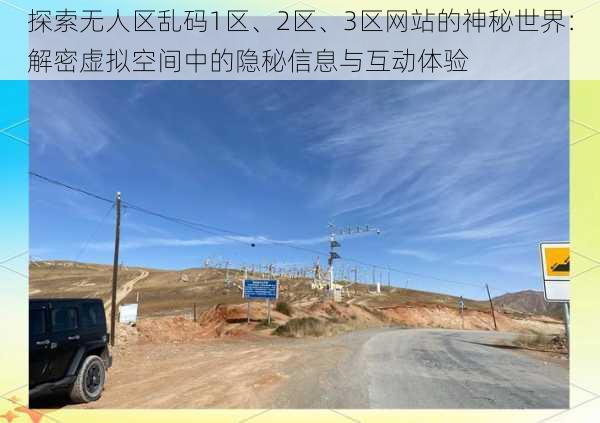 探索无人区乱码1区、2区、3区网站的神秘世界:解密虚拟空间中的隐秘信息与互动体验