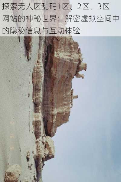 探索无人区乱码1区、2区、3区网站的神秘世界:解密虚拟空间中的隐秘信息与互动体验