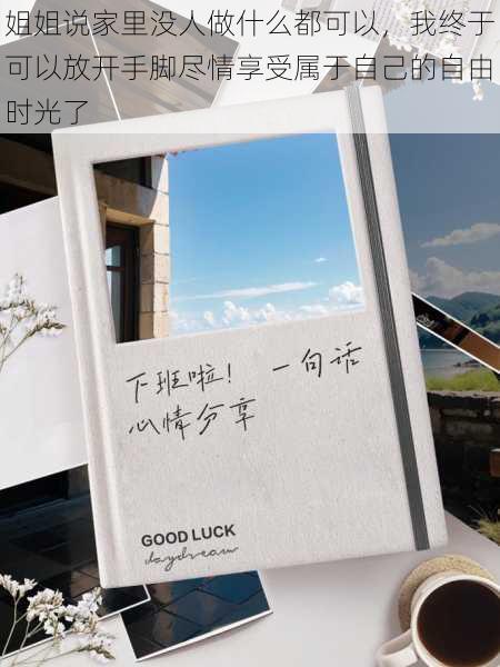 姐姐说家里没人做什么都可以，我终于可以放开手脚尽情享受属于自己的自由时光了