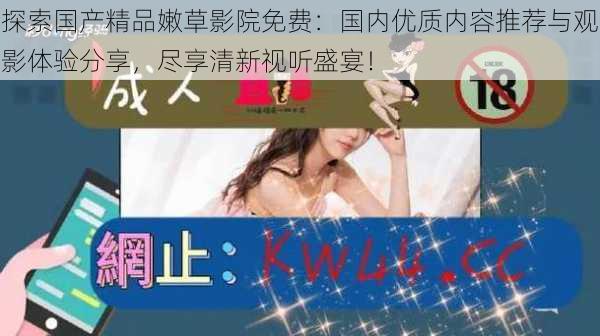 探索国产精品嫩草影院免费:国内优质内容推荐与观影体验分享,尽享清新视听盛宴!