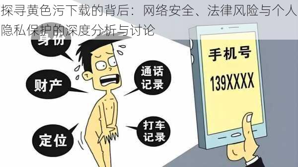 探寻黄色污下载的背后:网络安全、法律风险与个人隐私保护的深度分析与讨论
