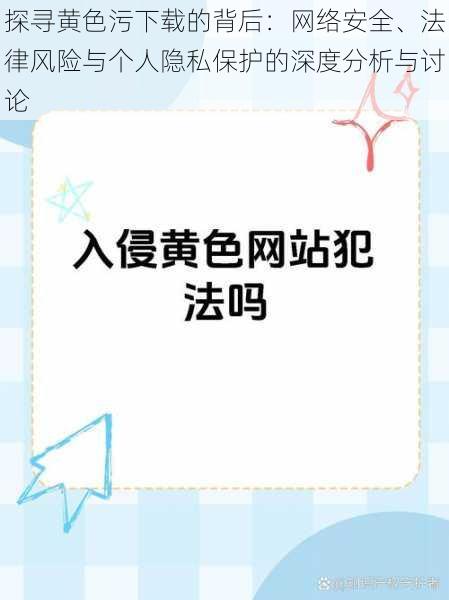 探寻黄色污下载的背后：网络安全、法律风险与个人隐私保护的深度分析与讨论