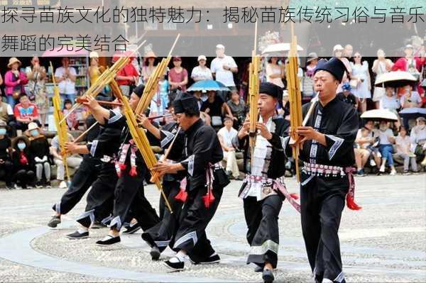 探寻苗族文化的独特魅力:揭秘苗族传统习俗与音乐舞蹈的完美结合