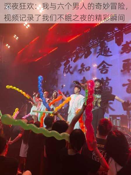 深夜狂欢:我与六个男人的奇妙冒险,视频记录了我们不眠之夜的精彩瞬间