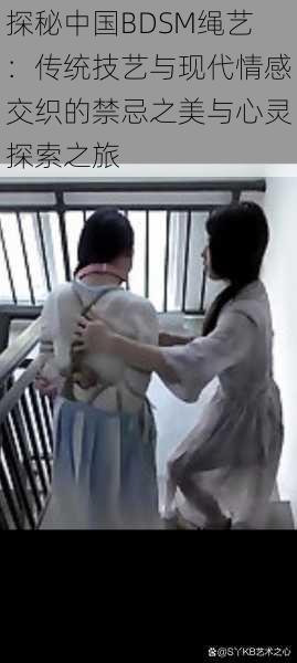 探秘中国BDSM绳艺:传统技艺与现代情感交织的禁忌之美与心灵探索之旅
