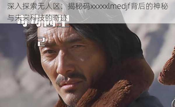 深入探索无人区:揭秘码xxxxxlmedjf背后的神秘与未来科技的奇迹