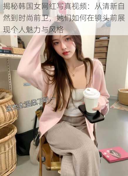 揭秘韩国女网红写真视频:从清新自然到时尚前卫,她们如何在镜头前展现个人魅力与风格