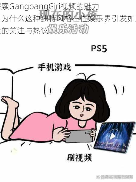 探索GangbangGiri视频的魅力：为什么这种独特风格在性娱乐界引发如此大的关注与热议