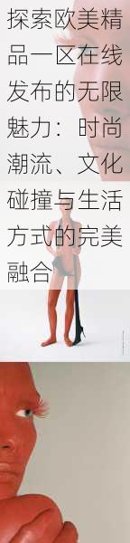 探索欧美精品一区在线发布的无限魅力：时尚潮流、文化碰撞与生活方式的完美融合